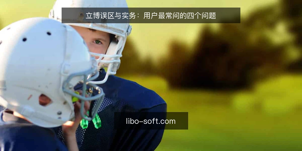 立博误区与实务:用户最常问的四个问题 — 立博使用中的常见疑问 配图