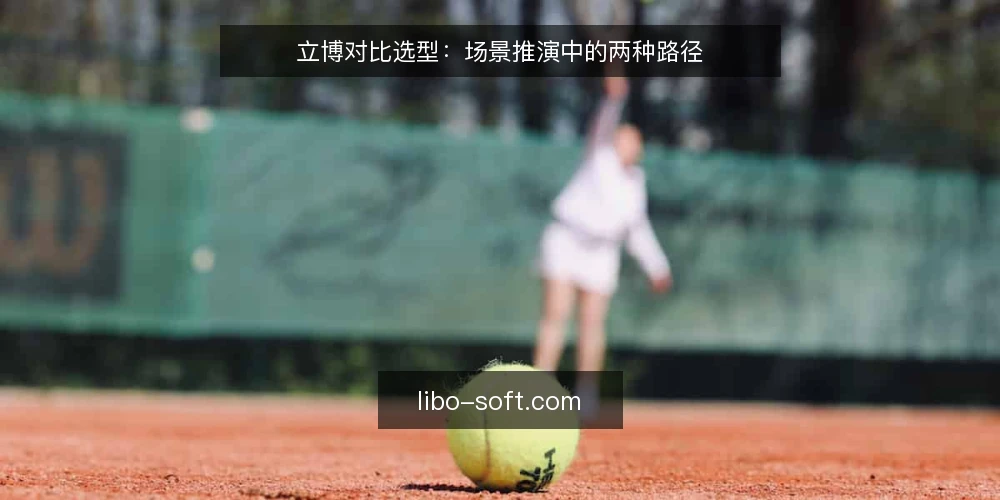立博对比选型:场景推演中的两种路径 — 场景设定:先明确选型边界 配图