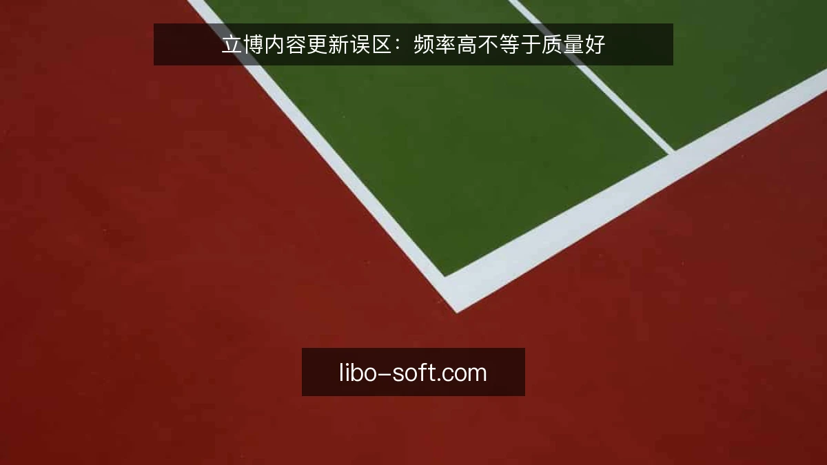 立博内容更新误区：频率高不等于质量好
