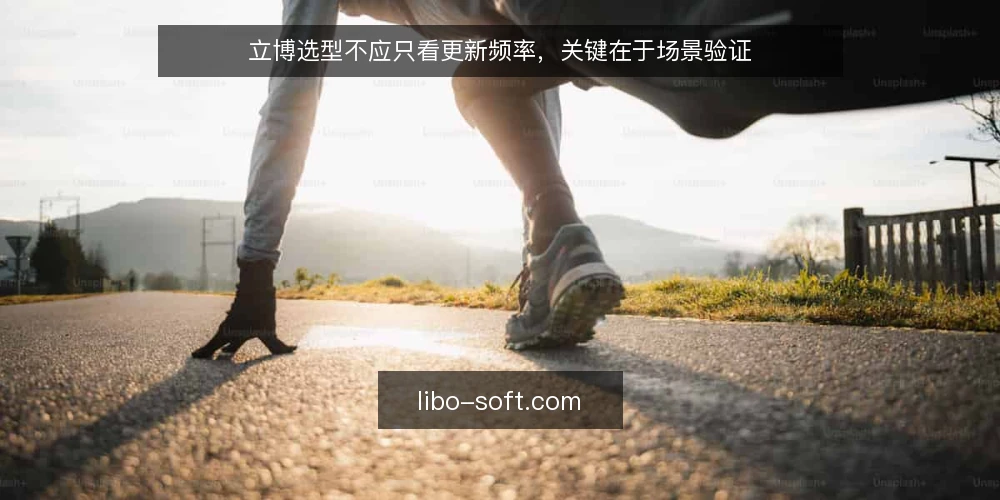 立博选型不应只看更新频率，关键在于场景验证 — 内容更新频繁为何仍会选型失误 配图