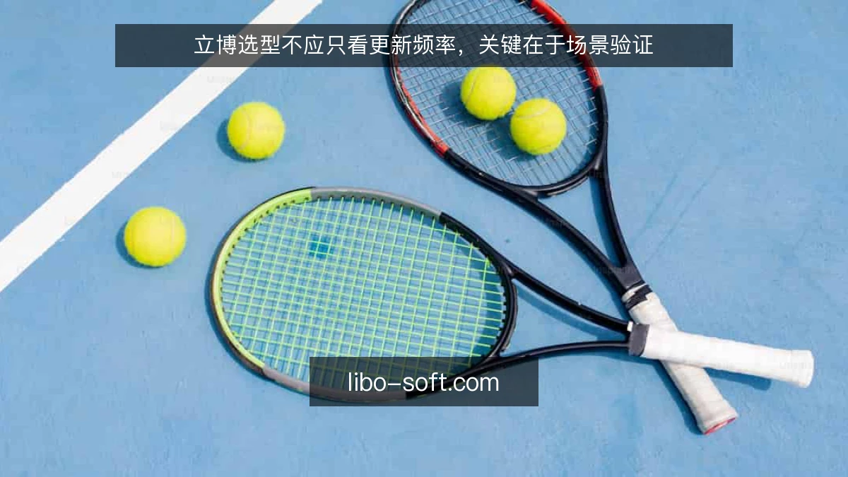 立博选型不应只看更新频率，关键在于场景验证