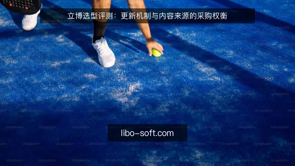 立博选型评测：更新机制与内容来源的采购权衡