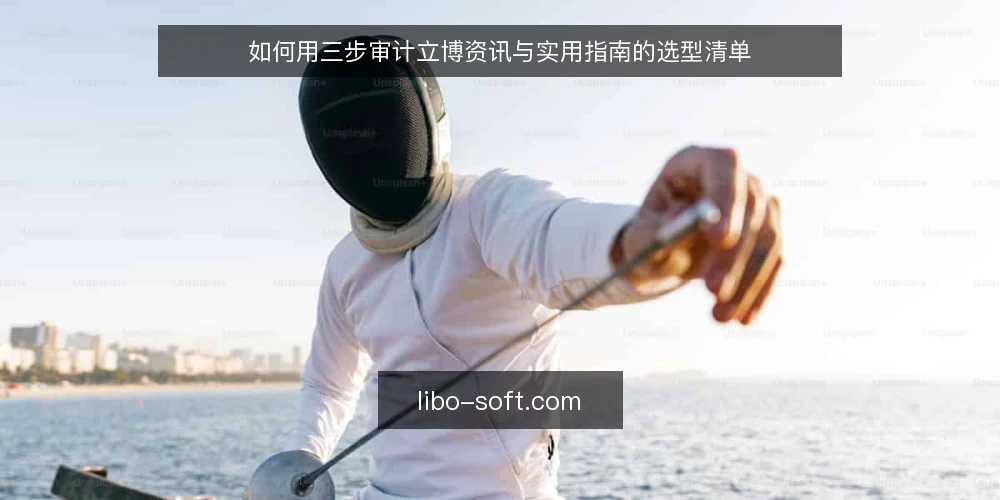 如何用三步审计立博资讯与实用指南的选型清单 — 为什么现在要做一次清单审计 配图
