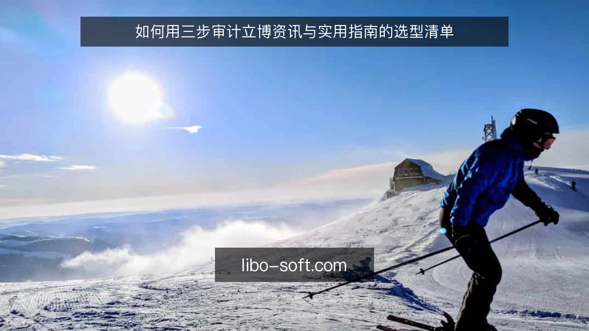 如何用三步审计立博资讯与实用指南的选型清单